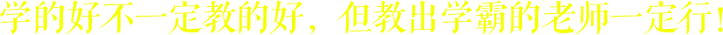 學(xué)的好不一定教的好，但教出學(xué)霸的老師一定行！